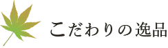 こだわりの逸品